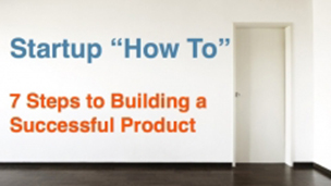 Startup How-To:  7 Steps to Creating a Successful Product